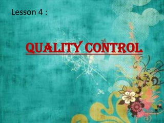 Lesson 4 :
Quality Control
 