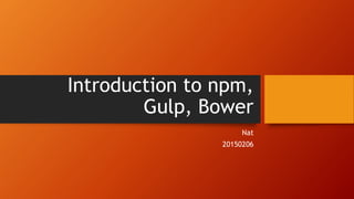 Introduction to npm,
Gulp, Bower
Nat
20150206
 