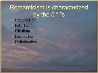 Romanticism is characterized
by the 5 “I”s






Imagination
Intuition
Idealism
Inspiration
Individuality

 