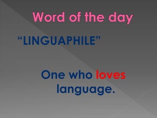“LINGUAPHILE” 
One who loves 
language. 
 