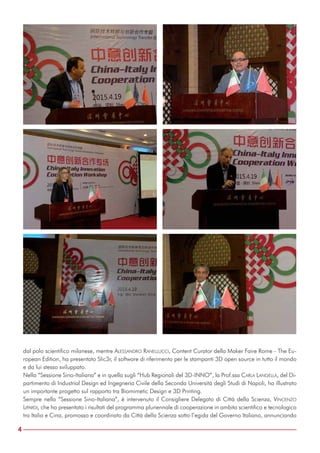 dal polo scientifico milanese, mentre ALESSANDRO RANELLUCCI, Content Curator della Maker Faire Rome - The Eu-
ropean Edition, ha presentato Slic3r, il software di riferimento per le stampanti 3D open source in tutto il mondo
e da lui stesso sviluppato.
Nella “Sessione Sino-Italiana” e in quella sugli “Hub Regionali del 3D-INNO”, la Prof.ssa CARLA LANGELLA, del Di-
partimento di Industrial Design ed Ingegneria Civile della Seconda Università degli Studi di Napoli, ha illustrato
un importante progetto sul rapporto tra Biomimetic Design e 3D Printing.
Sempre nella “Sessione Sino-Italiana”, è intervenuto il Consigliere Delegato di Città della Scienza, VINCENZO
LIPARDI, che ha presentato i risultati del programma pluriennale di cooperazione in ambito scientifico e tecnologico
tra Italia e Cina, promosso e coordinato da Città della Scienza sotto l’egida del Governo Italiano, annunciando
4
 