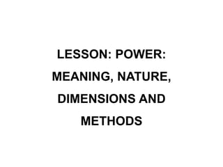 LESSON: POWER:
MEANING, NATURE,
DIMENSIONS AND
METHODS
 