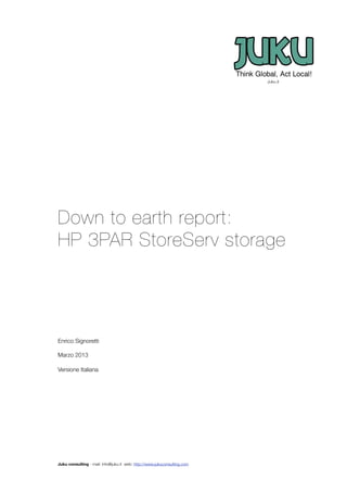 Down to earth report:
HP 3PAR StoreServ storage
Enrico Signoretti
Marzo 2013
Versione Italiana
Juku consulting - mail: info@juku.it web: http://www.jukuconsulting.com
Juku.it
 