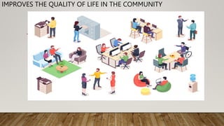 IMPROVES THE QUALITY OF LIFE IN THE COMMUNITY
 