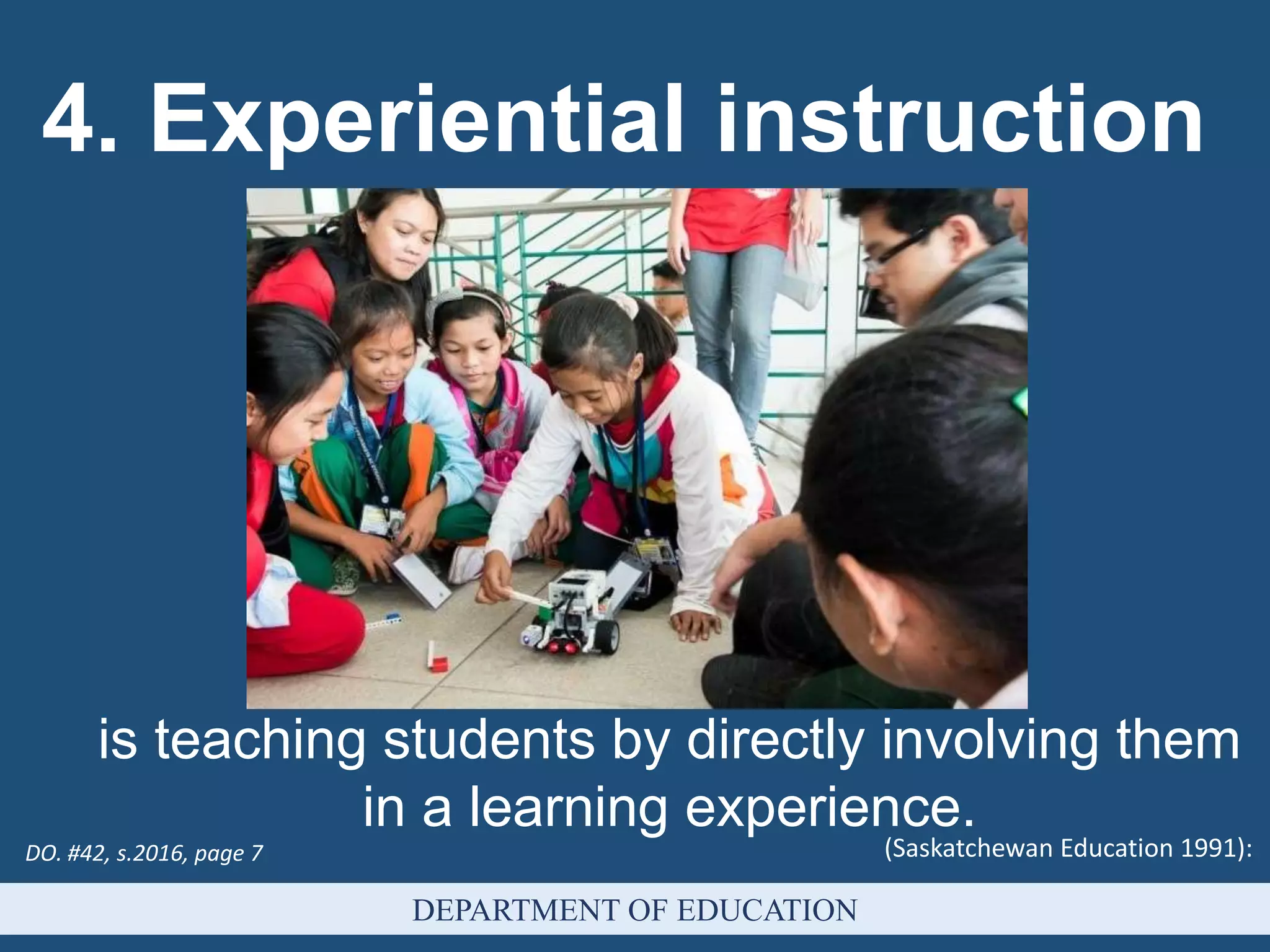 (Saskatchewan Education 1991):
4. Experiential instruction
DEPARTMENT OF EDUCATION
is teaching students by directly involving them
in a learning experience.
DO. #42, s.2016, page 7
 