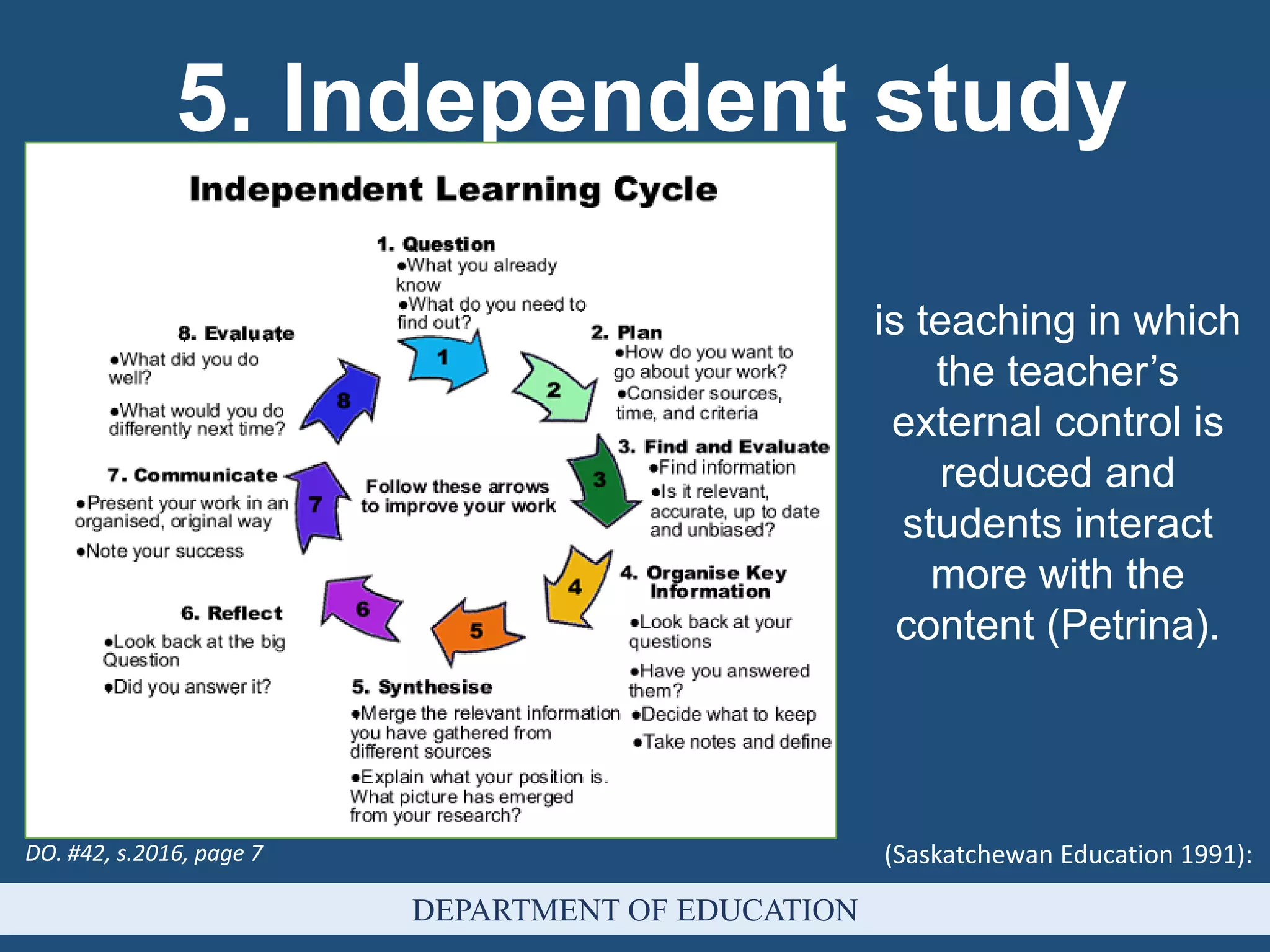 (Saskatchewan Education 1991):
5. Independent study
DEPARTMENT OF EDUCATION
is teaching in which
the teacher’s
external control is
reduced and
students interact
more with the
content (Petrina).
DO. #42, s.2016, page 7
 