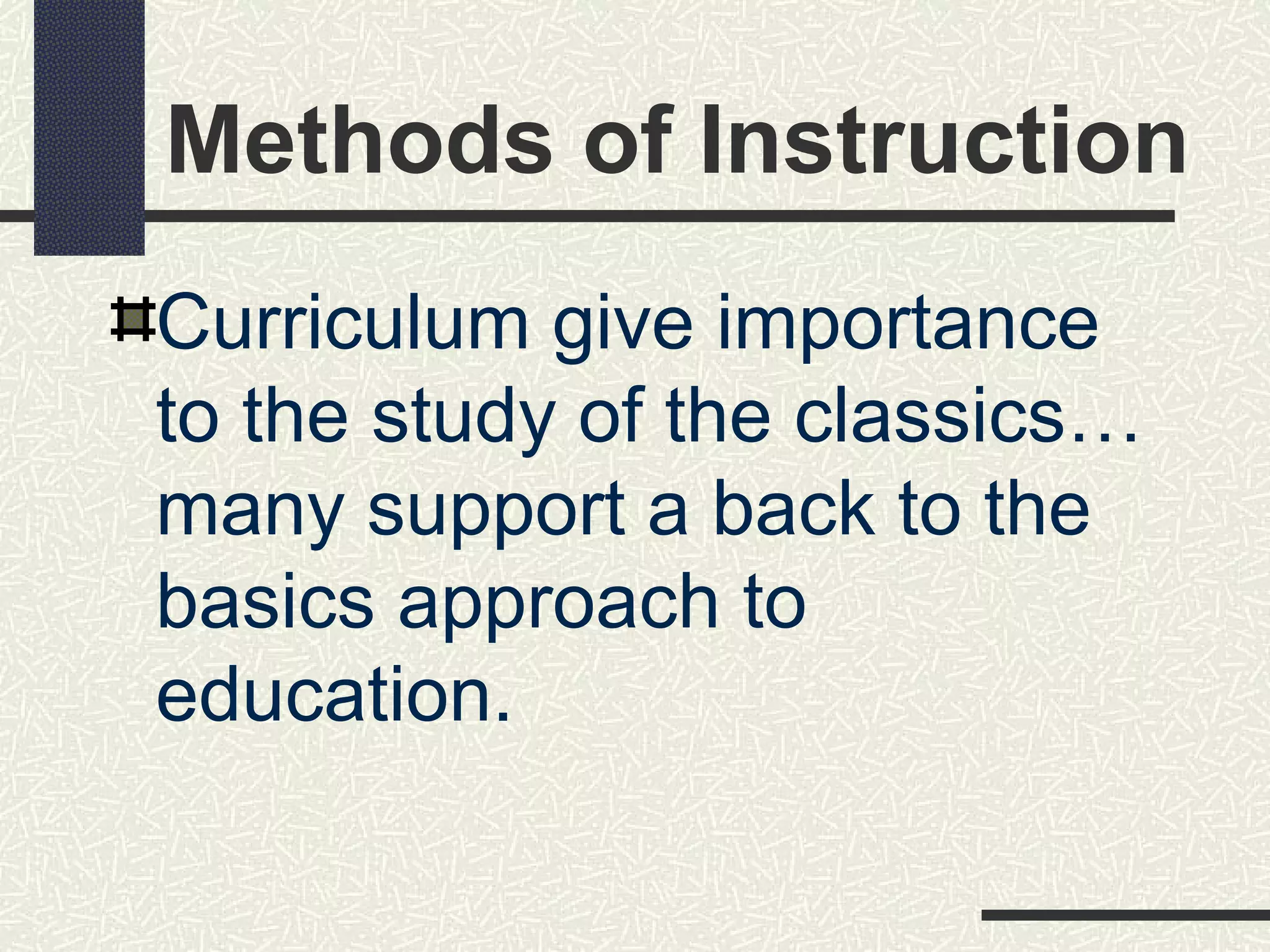 Methods of Instruction
Curriculum give importance
to the study of the classics…
many support a back to the
basics approach to
education.
 