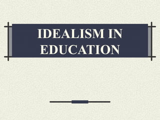 IDEALISM IN
EDUCATION
 