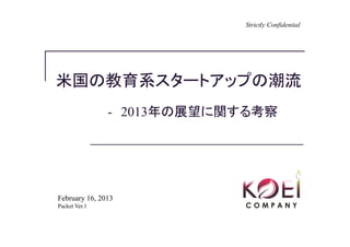 Strictly Confidential




米国の教育系スタートアップの潮流
               - 2013年の展望に関する考察




February 16, 2013
Packet Ver.1
 