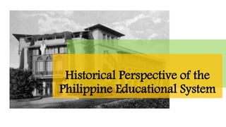 Historical Perspective of the
Philippine Educational System
 