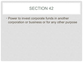 SECTION 42
• Power to invest corporate funds in another
corporation or business or for any other purpose
 