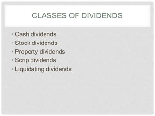 CLASSES OF DIVIDENDS
• Cash dividends
• Stock dividends
• Property dividends
• Scrip dividends
• Liquidating dividends
 