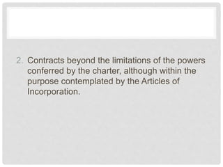 2. Contracts beyond the limitations of the powers
conferred by the charter, although within the
purpose contemplated by the Articles of
Incorporation.
 