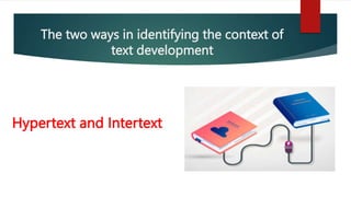 The two ways in identifying the context of
text development
Hypertext and Intertext
 