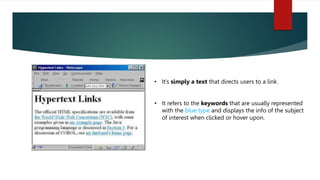 • It’s simply a text that directs users to a link.
• It refers to the keywords that are usually represented
with the blue type and displays the info of the subject
of interest when clicked or hover upon.
 