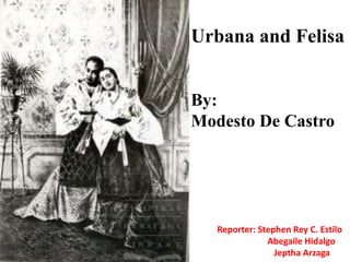 Urbana and Felisa
By:
Modesto De Castro
Reporter: Stephen Rey C. Estilo
Abegaile Hidalgo
Jeptha Arzaga
 