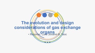 The evolution and design
considerations of gas exchange
organs
• Reporter: Luke Jovanni B. Taoc
 