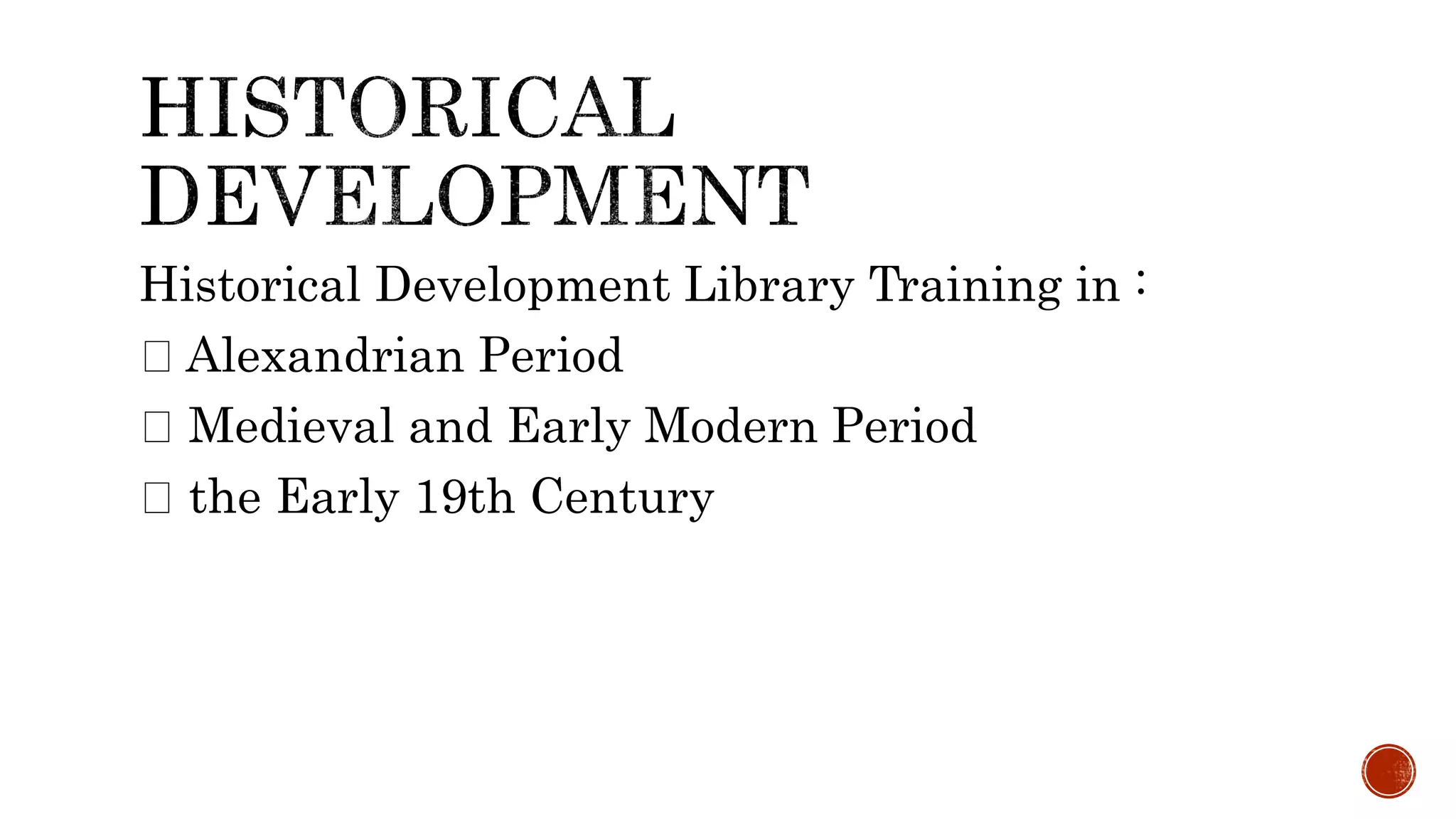 Historical Development Library Training in :
Alexandrian Period
Medieval and Early Modern Period
the Early 19th Century
 