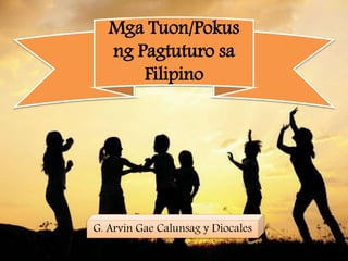 Mga Tuon/Pokus
ng Pagtuturo sa
Filipino
G. Arvin Gae Calunsag y Diocales
 