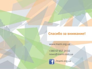 Спасибо за внимание!
www.mami.org.ua
+380 67 657 24 02
news@mami.com.ua
/mami.org.ua
 