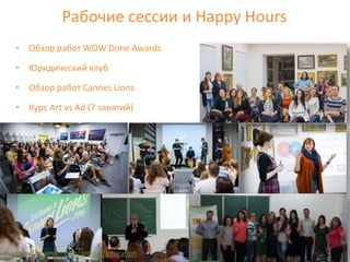 Рабочие сессии и Happy Hours
• Обзор работ WOW Done Awards
• Юридический клуб
• Обзор работ Cannes Lions
• Курс Art vs Ad (7 занятий)
7
http://mami.org.ua/project/education
 