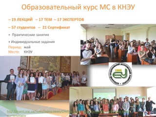 – 19 ЛЕКЦИЙ – 17 ТЕМ – 17 ЭКСПЕРТОВ
– 57 студентов – 21 Сертификат
+ Практические занятия
+ Индивидуальные задания
Период: май
Место: КНЭУ
Образовательный курс МС в КНЭУ
http://mami.org.ua/news/mami-news/CHetvertij-vipusk-kursa-MAMI-vstrechajte-krutih-
marketologov
8
 