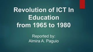 Revolution of ICT In
Education
from 1965 to 1980
Reported by:
Almira A. Paguio
 