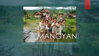 MANGYAN
LOCATED AT THE MOUNTAIN/HILLSIDE SIDE OF MINDORO

 