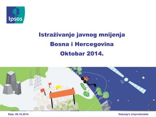 Nobody’s UnpredictableDate
Istraživanje javnog mnijenja
Bosna i Hercegovina
Oktobar 2014.
Date: 09.10.2014.
 