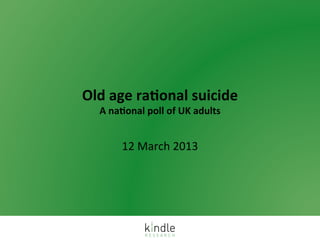 Old	
  age	
  ra)onal	
  suicide	
  
   A	
  na)onal	
  poll	
  of	
  UK	
  adults	
  


           12	
  March	
  2013	
  
 