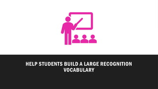 HELP STUDENTS BUILD A LARGE RECOGNITION
VOCABULARY
 