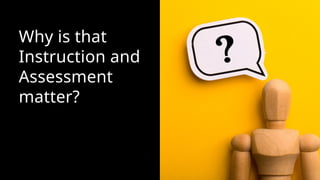 Why is that
Instruction and
Assessment
matter?
 