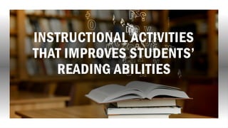 INSTRUCTIONAL ACTIVITIES
THAT IMPROVES STUDENTS’
READING ABILITIES
 