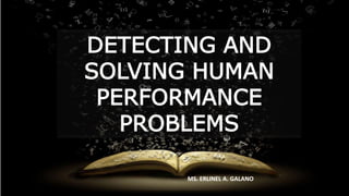 DETECTING AND
SOLVING HUMAN
PERFORMANCE
PROBLEMS
MS. ERLINEL A. GALANO
 