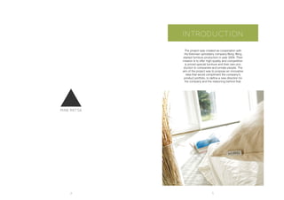 4 5
INTRODUCTION
The project was created as cooperation with
the Estonian upholstery company Borg. Borg
started furniture production in year 2004. Their
mission is to offer high-quality and competitive-
ly priced special furniture and their own pro-
duction to companies and private people. The
aim of the project was to propose an innovative
idea that would compliment the company’s
product portfolio, to define a new direction for
the company and the reasoning behind that.
 