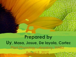 Prepared by
Uy, Masa, Josue, De layola, Cortez
  Plant Physiology Laboratory, WAB2
            August 8, 2012
 