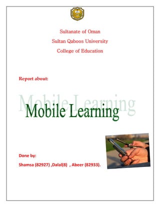 Sultanate of Oman

                Sultan Qaboos University

                   College of Education




Report about:




Done by:
Shamsa (82927) ,Dalal(8) , Abeer (82933).
 