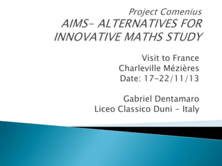 Visit to France
Charleville Mézières
Date: 17-22/11/13

Gabriel Dentamaro
Liceo Classico Duni - Italy

 