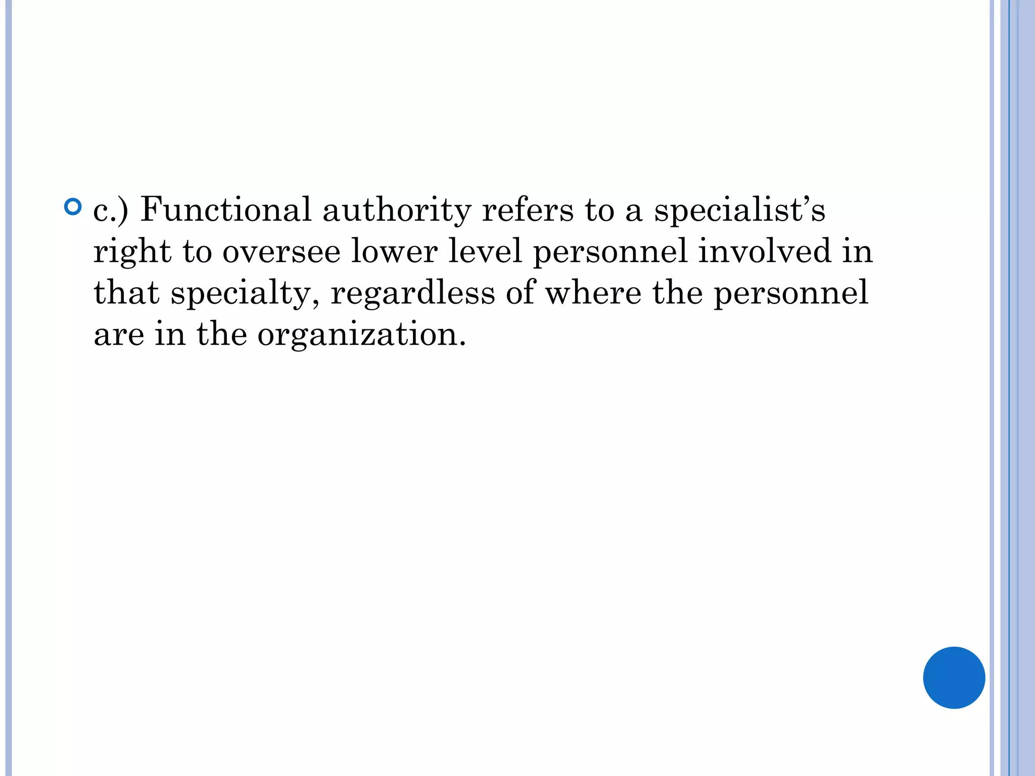    c.) Functional authority refers to a specialist’s
    right to oversee lower level personnel involved in
    that specialty, regardless of where the personnel
    are in the organization.
 