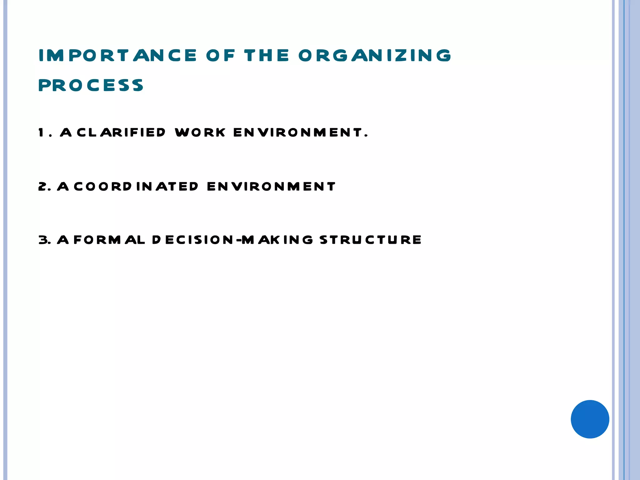 IM PO RTAN C E O F TH E O RGAN IZIN G
PRO C ESS
1 . A C L ARIFIED WO RK EN VIRO N M EN T.


2. A C O O RD IN ATED EN VIRO N M EN T


3. A FO RM AL D EC ISIO N -M AK IN G STRU C TU RE
 