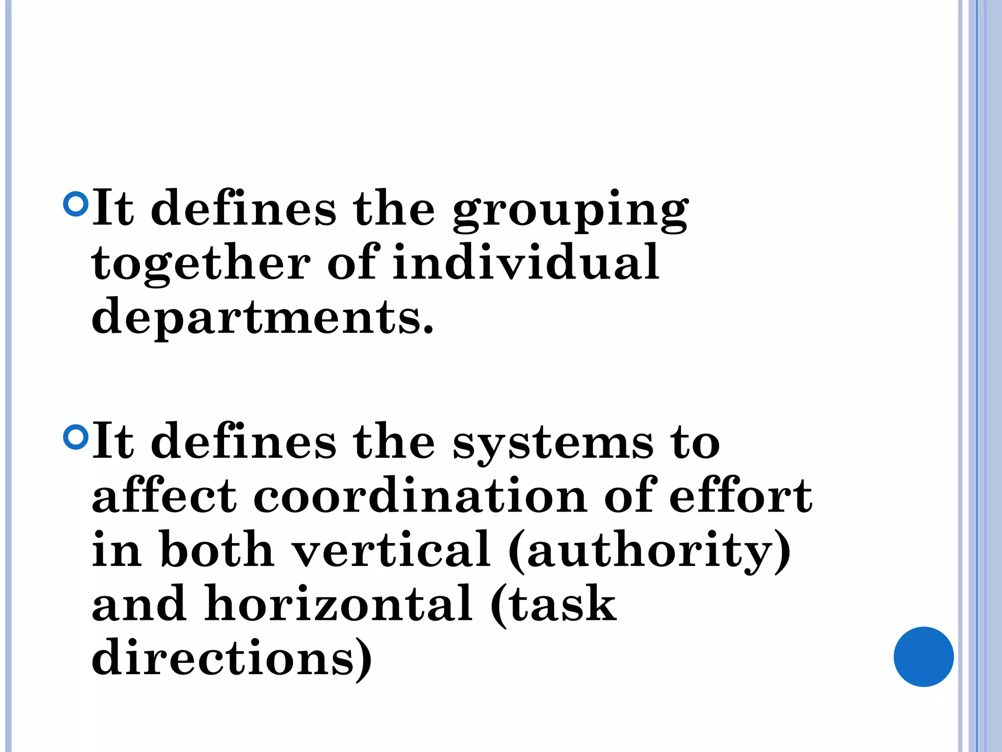 Itdefines the grouping
 together of individual
 departments.

Itdefines the systems to
 affect coordination of effort
 in both vertical (authority)
 and horizontal (task
 directions)
 