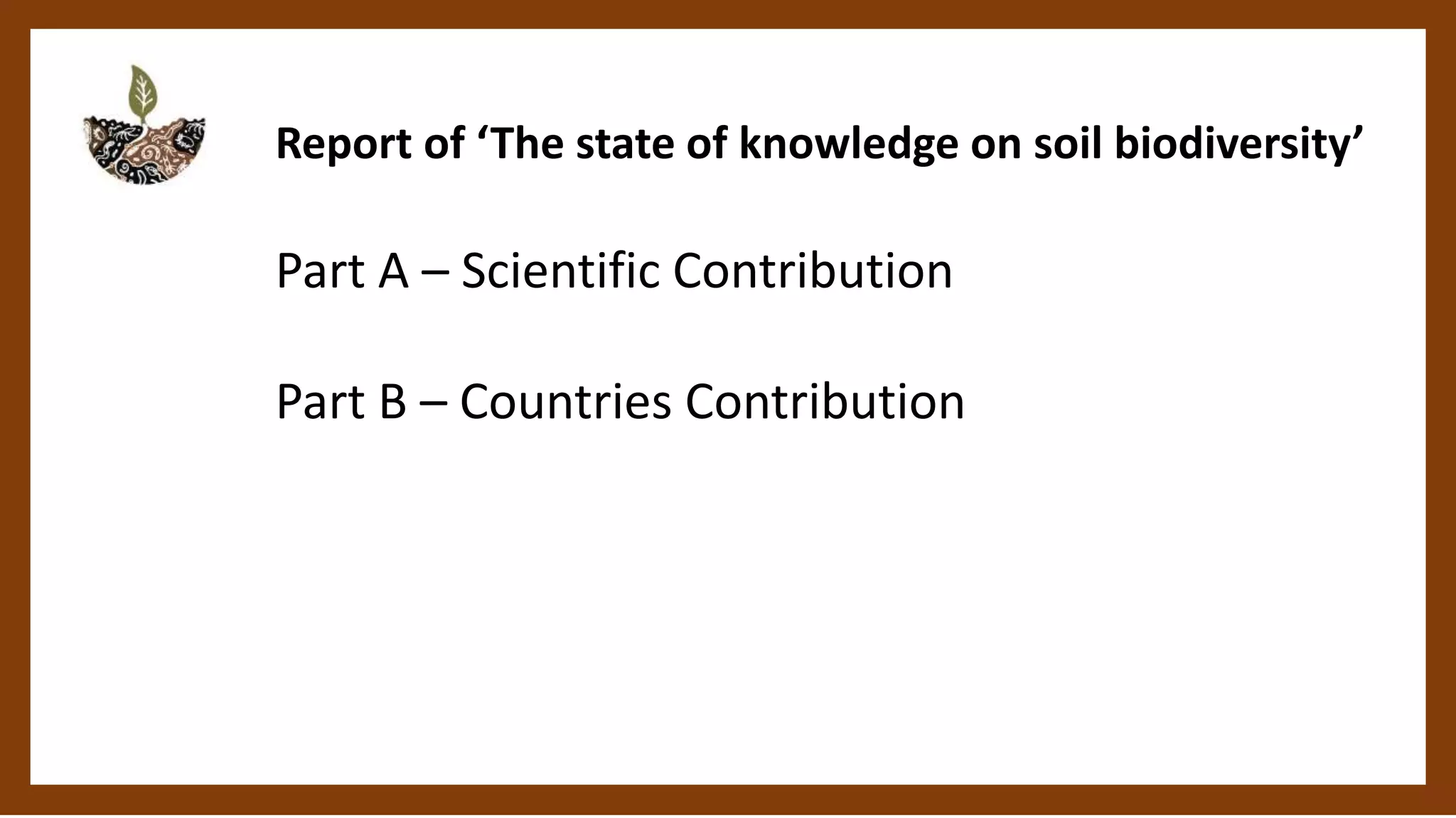 Report of ‘The state of knowledge on soil biodiversity’
Part A – Scientific Contribution
Part B – Countries Contribution