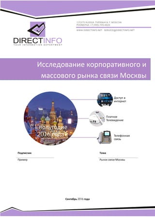 _____________________________________________________________
Сентябрь 2016 года
1 полугодие
2016 года
Доступ в
интернет
Платное
Телевидение
Телефонная
связь
Исследование корпоративного и
массового рынка связи Москвы
Подписчик Тема
Пример Рынок связи Москвы
 