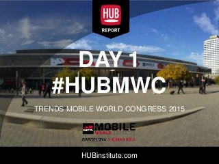 HUBinstitute.com
DAY 1
#HUBMWC
TRENDS MOBILE WORLD CONGRESS 2015
 