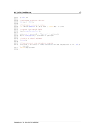6.8 MyID3Algorithm.cpp
00502
00503
00504
00505
00506
00507
00508
00509
00510
00511
00512
00513
00514
00515
00516
00517
00518
00519
00520

47

t.Start();
//Declarando objeto do tipo ID3
ID3 myid3 = ID3();
//Verificando o status de leitura
if (!myid3.readData( str_file_path )) return EXIT_FAILURE;
//Executa a criação da árvore
myid3.createDecisionTree();
std::cerr << std::endl << "[Dataset]" << std::endl;
myid3.printDomains(); std::cerr << std::endl;
//Término da captura de tempo
t.Stop();

//Tempo consumido para execução do programa
std::cout << std::endl << "Tempo consumido: "<< std::setprecision(5) << t.Get()
<< std::endl;
00521
return EXIT_SUCCESS;
00522 }

Generated on Fri Dec 16 16:50:04 2011 by Doxygen

 