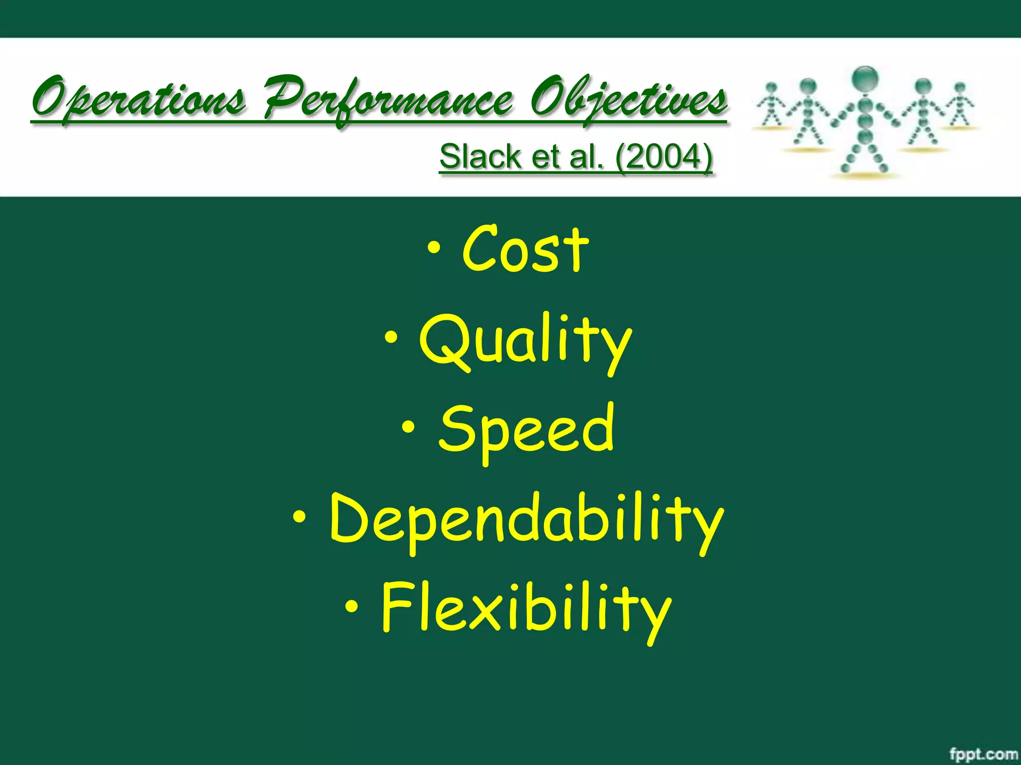 Operations Performance Objectives
                   Slack et al. (2004)


                  • Cost
                • Quality
                 • Speed
            • Dependability
              • Flexibility
 