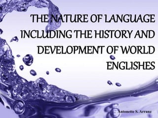 Powerpoint Templates
Page 1
Powerpoint Templates
THE NATURE OF LANGUAGE
INCLUDING THE HISTORY AND
DEVELOPMENT OF WORLD
ENGLISHES
Antonette S. Arranz
 