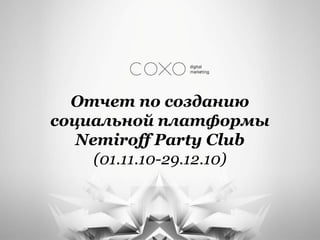 Отчет по созданию
социальной платформы
   Nemiroff Party Club
     (01.11.10-29.12.10)
 