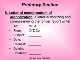 Prefatory Section 5. Letter of memorandum of authorization : a letter authorizing and commissioning the formal report writer To: Mr. X From:  XYZ Co. Subject: _______ Date: _______ Request: _______ Details: _______ Courtesy: _______ 