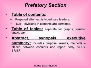 Table of contents : Prepared after text is typed, use leaders. sub – divisions in contents are permitted. Table of tables:   separate for graphs, visuals, tables, etc. Abstract, synopsis, executive summary:   includes purpose, results, methods – placed between contents and report body. VERY BRIEF. Prefatory Section 